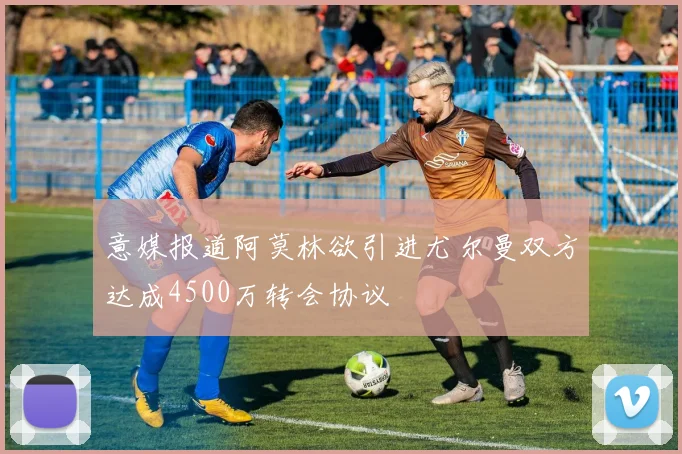 意媒报道阿莫林欲引进尤尔曼双方达成4500万转会协议