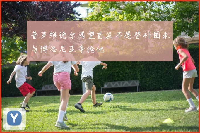 普罗维德尔渴望首发不愿替补国米与博洛尼亚争抢他