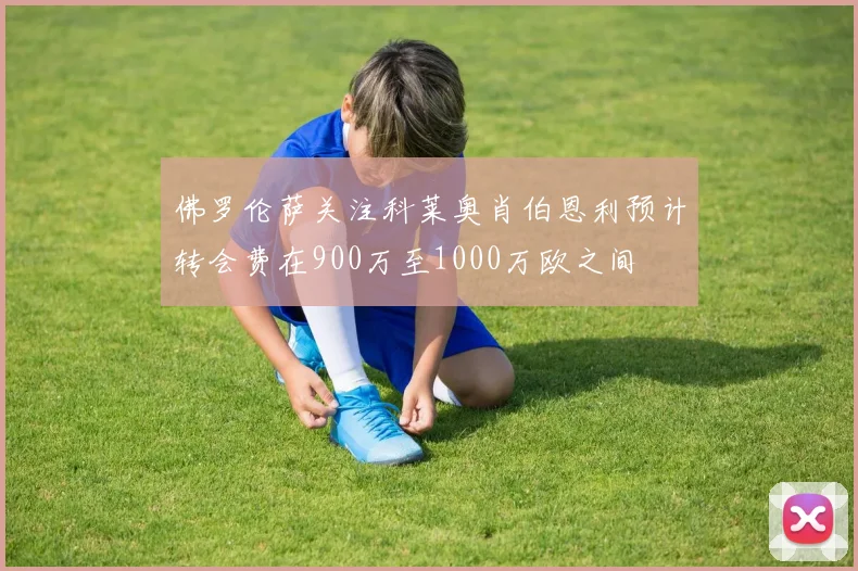 佛罗伦萨关注科莱奥肖伯恩利预计转会费在900万至1000万欧之间