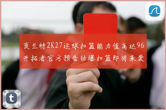莫兰特2K27运球扣篮能力值高达96开拓者官方预告劲爆扣篮即将来袭