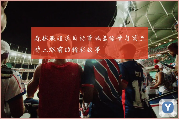 森林狼追求目标曾涵盖哈登与莫兰特三球前的精彩故事