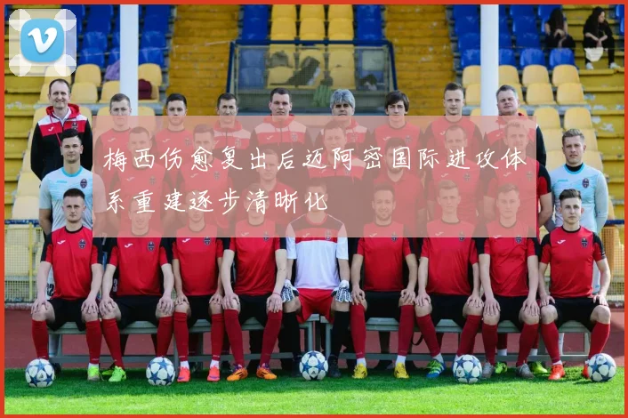 梅西伤愈复出后迈阿密国际进攻体系重建逐步清晰化