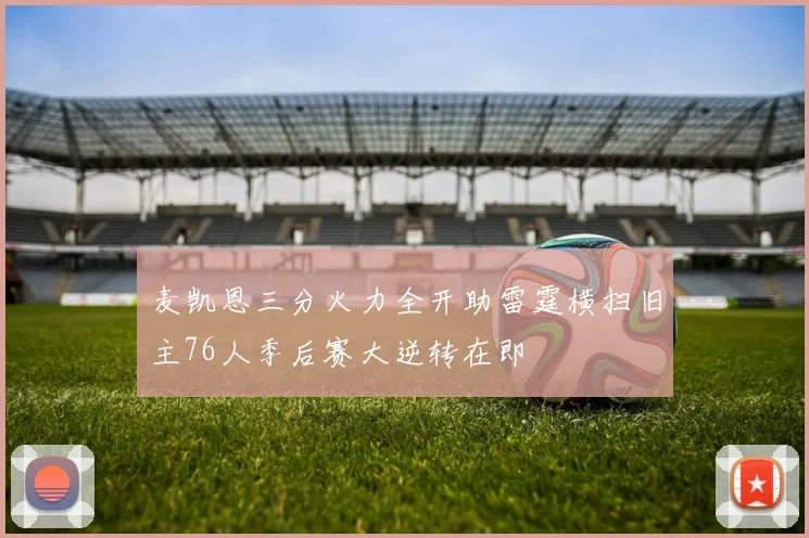 麦凯恩三分火力全开助雷霆横扫旧主76人季后赛大逆转在即