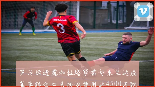 罗马诺透露加拉塔萨雷与米兰达成莱奥转会口头协议费用达4500万欧元