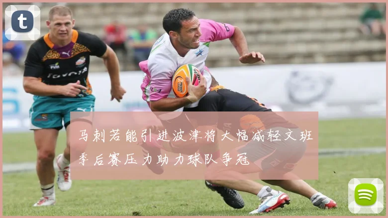 马刺若能引进波津将大幅减轻文班季后赛压力助力球队争冠