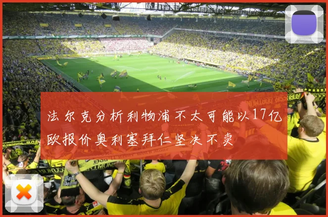 法尔克分析利物浦不太可能以17亿欧报价奥利塞拜仁坚决不卖
