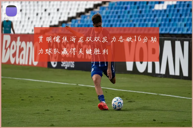 贾明儒焦海龙双双发力各砍16分助力球队赢得关键胜利